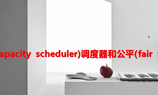 hadoop3 Yarn容量(Capacity Scheduler)调度器和公平(Fair Scheduler)调度器配置